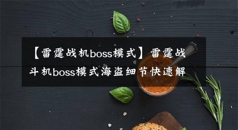 【雷霆戰(zhàn)機boss模式】雷霆戰(zhàn)斗機boss模式海盜細節(jié)快速解決boss