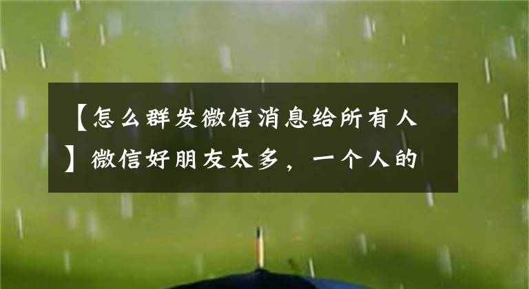 【怎么群發(fā)微信消息給所有人】微信好朋友太多，一個人的祝福太慢怎么辦？使用微信批量功能教程