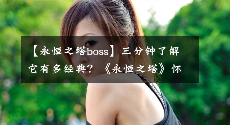 【永恒之塔boss】三分鐘了解它有多經(jīng)典？《永恒之塔》懷舊服1.5版本今日上線