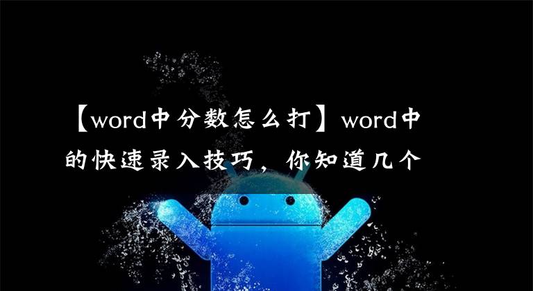 【word中分數(shù)怎么打】word中的快速錄入技巧，你知道幾個？