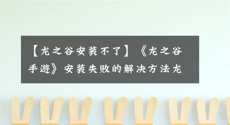 【龍之谷安裝不了】《龍之谷手游》安裝失敗的解決方法龍谷游泳安裝失敗的方法