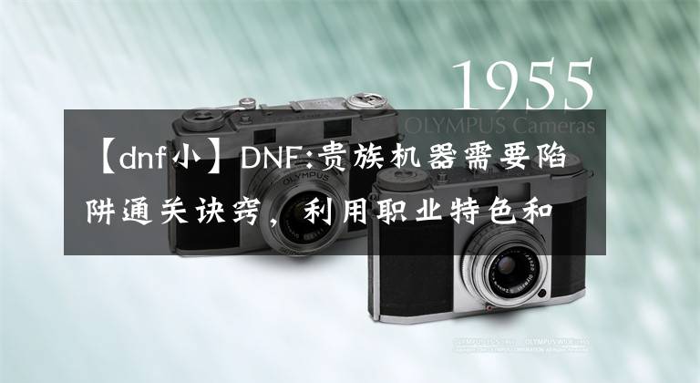 【dnf小】DNF:貴族機(jī)器需要陷阱通關(guān)訣竅，利用職業(yè)特色和105級(jí)史詩快速打通。