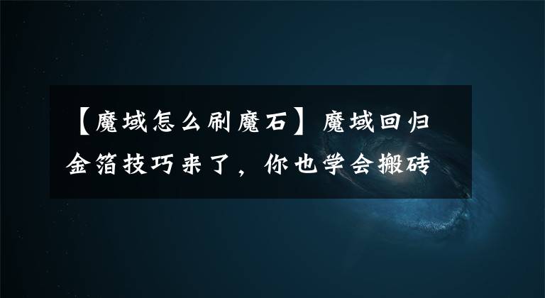 【魔域怎么刷魔石】魔域回歸金箔技巧來(lái)了，你也學(xué)會(huì)搬磚吧。