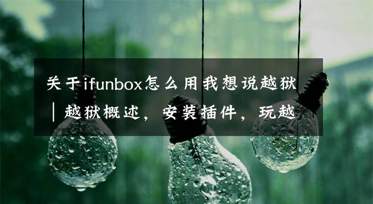 關(guān)于ifunbox怎么用我想說越獄｜越獄概述，安裝插件，玩越獄必備基礎(chǔ)知識