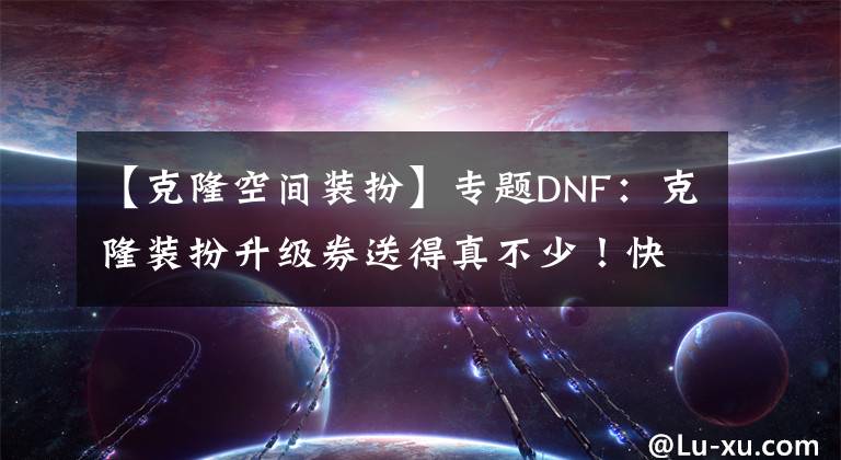 【克隆空間裝扮】專題DNF：克隆裝扮升級券送得真不少！快來看看稀有裝扮如何獲取吧