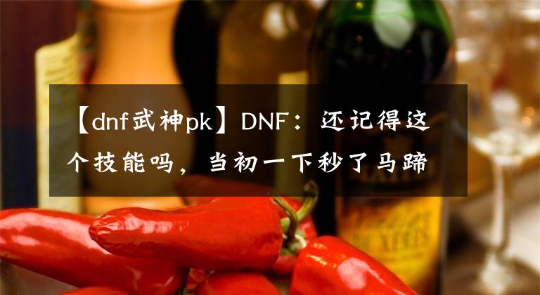 【dnf武神pk】DNF：還記得這個技能嗎，當(dāng)初一下秒了馬蹄卡