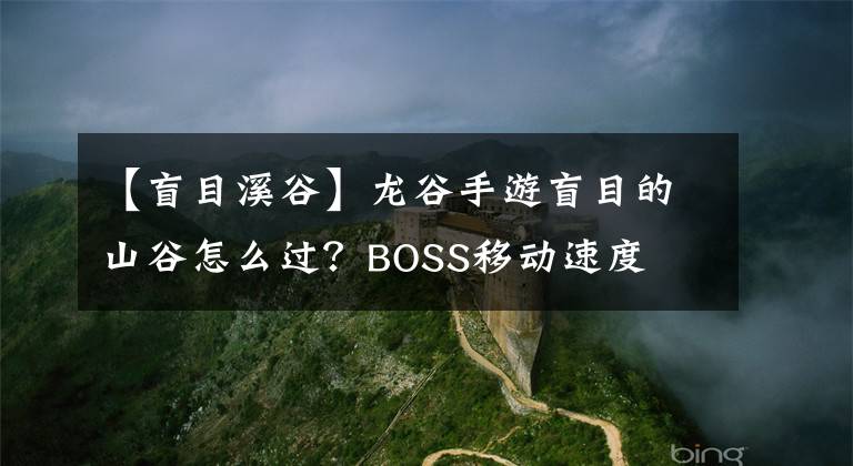 【盲目溪谷】龍谷手游盲目的山谷怎么過？BOSS移動速度