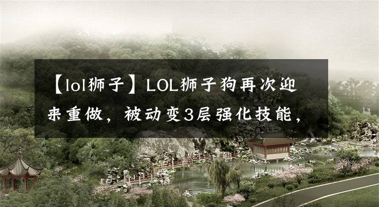 【lol獅子】LOL獅子狗再次迎來(lái)重做，被動(dòng)變3層強(qiáng)化技能，網(wǎng)友：預(yù)定最強(qiáng)上單