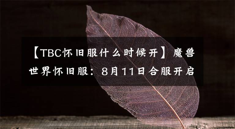 【TBC懷舊服什么時候開】魔獸世界懷舊服：8月11日合服開啟，按此推斷，9月大概率迎來前夕