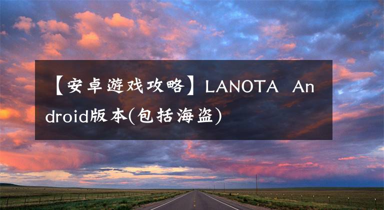 【安卓游戲攻略】LANOTA Android版本(包括海盜)