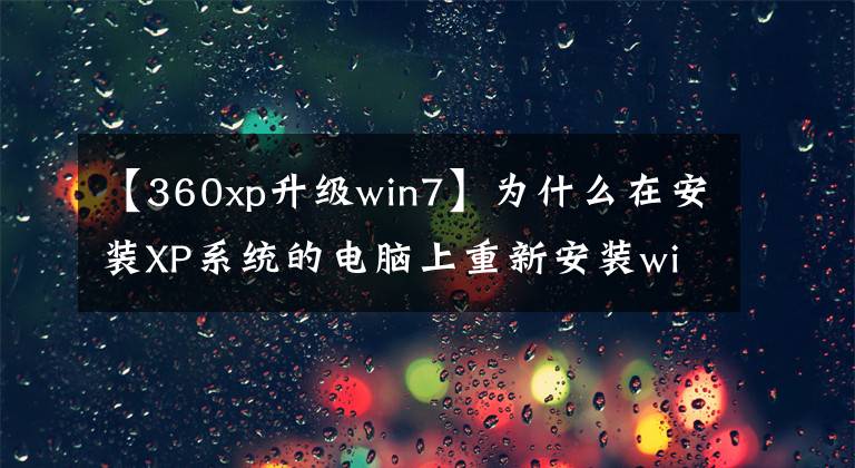 【360xp升級win7】為什么在安裝XP系統(tǒng)的電腦上重新安裝windows Win7，比較高級操作系統(tǒng)時會變卡？