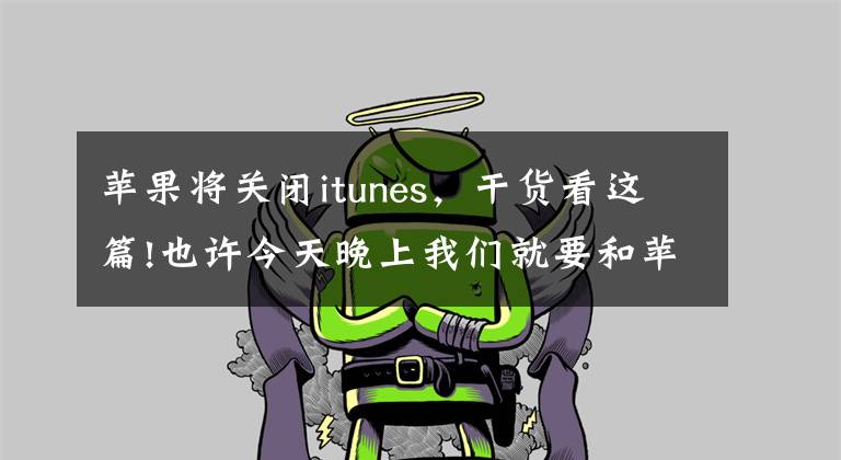 蘋果將關(guān)閉itunes，干貨看這篇!也許今天晚上我們就要和蘋果iTunes說再見了