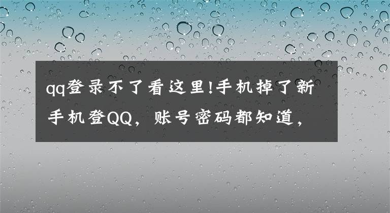 qq登錄不了看這里!手機掉了新手機登QQ，賬號密碼都知道，登不上，鬧心