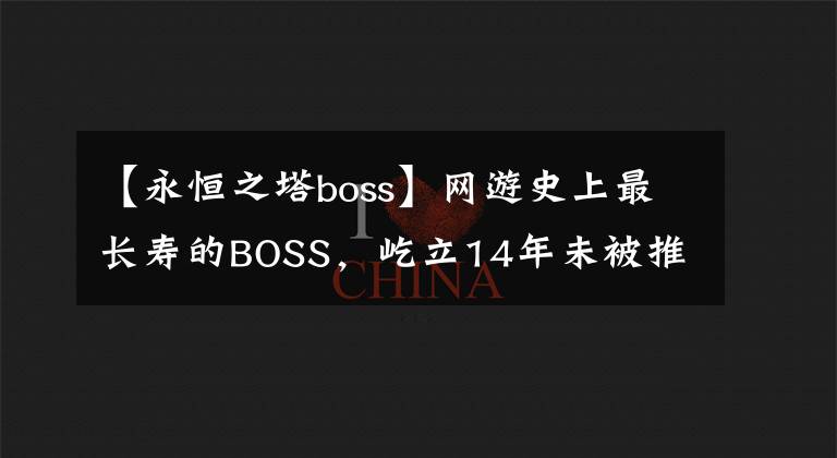 【永恒之塔boss】網(wǎng)游史上最長壽的BOSS，屹立14年未被推倒，江湖人稱第一龍帝