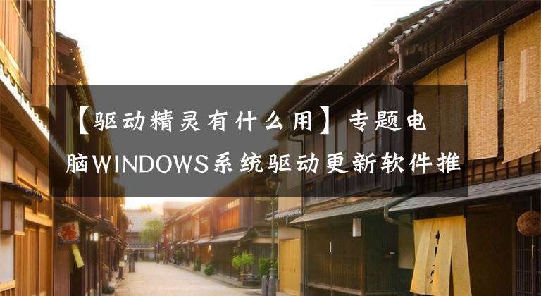 【驅(qū)動(dòng)精靈有什么用】專題電腦WINDOWS系統(tǒng)驅(qū)動(dòng)更新軟件推薦