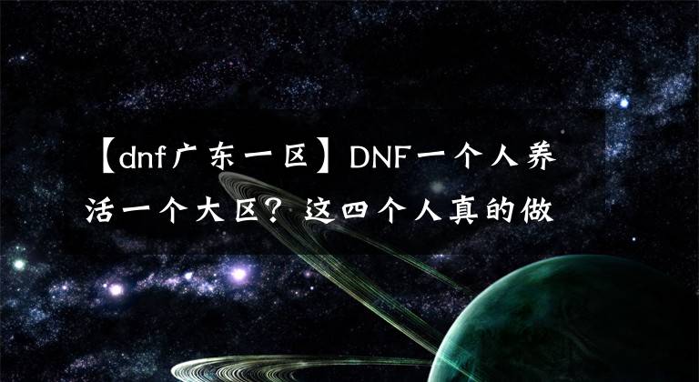 【dnf廣東一區(qū)】DNF一個人養(yǎng)活一個大區(qū)？這四個人真的做到了！