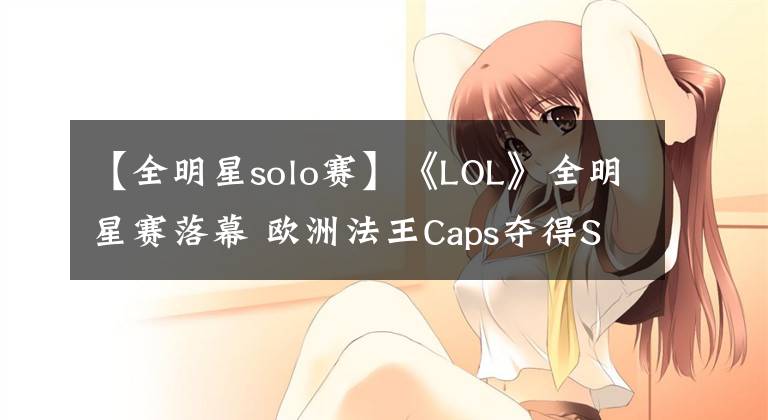 【全明星solo賽】《LOL》全明星賽落幕 歐洲法王Caps奪得Solo冠軍！