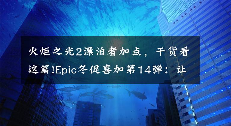 火炬之光2漂泊者加點(diǎn)，干貨看這篇!Epic冬促喜加第14彈：讓玩家刷的更爽的游戲《火炬之光2》