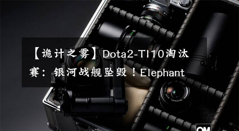 【詭計之霧】Dota2-TI10淘汰賽：銀河戰(zhàn)艦墜毀！Elephant無法與EG抗衡，夢想粉碎羅馬尼亞。