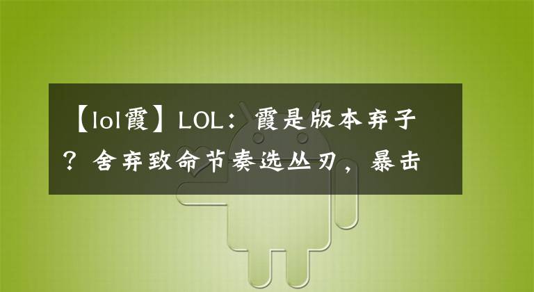 【lol霞】LOL：霞是版本棄子？舍棄致命節(jié)奏選叢刃，暴擊穿甲才是版本答案