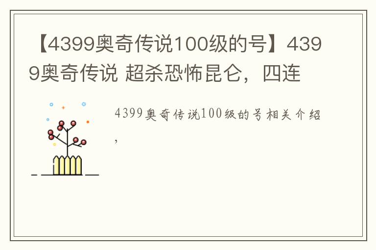 【4399奧奇?zhèn)髡f100級(jí)的號(hào)】4399奧奇?zhèn)髡f 超殺恐怖昆侖，四連殺出手，女帝無力招架