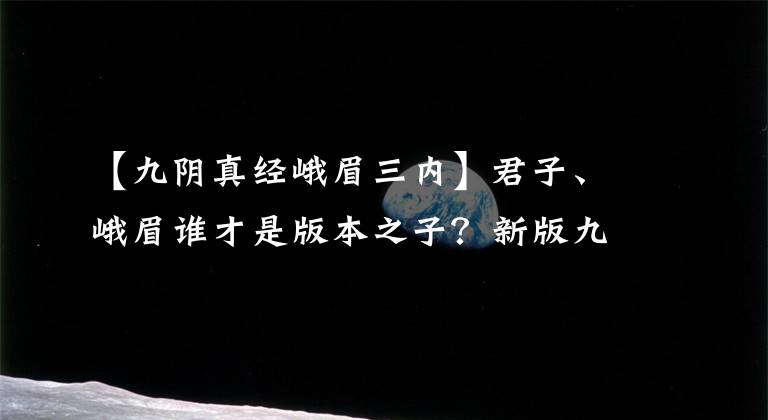 【九陰真經(jīng)峨眉三內(nèi)】君子、峨眉誰(shuí)才是版本之子？新版九陰堪比神仙大戰(zhàn)