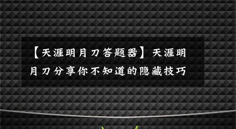 【天涯明月刀答題器】天涯明月刀分享你不知道的隱藏技巧和知識(shí)