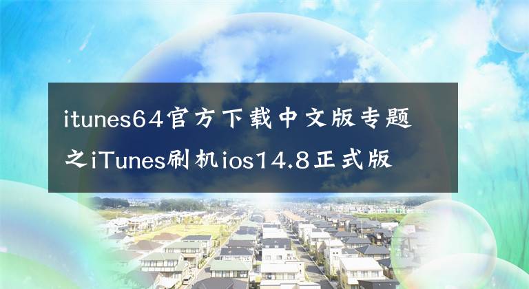 itunes64官方下載中文版專題之iTunes刷機(jī)ios14.8正式版