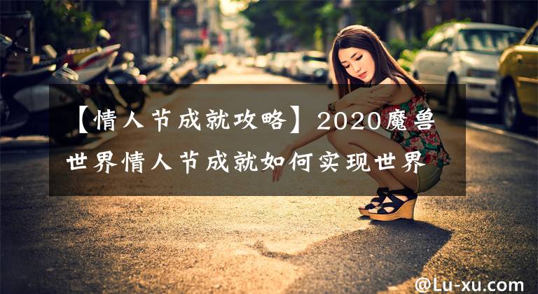 【情人節(jié)成就攻略】2020魔獸世界情人節(jié)成就如何實(shí)現(xiàn)世界活動(dòng)情人節(jié)成就攻略