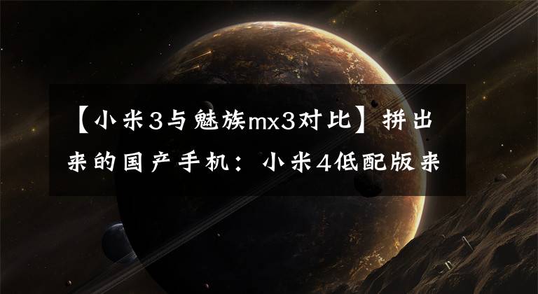 【小米3與魅族mx3對(duì)比】拼出來(lái)的國(guó)產(chǎn)手機(jī)：小米4低配版來(lái)了