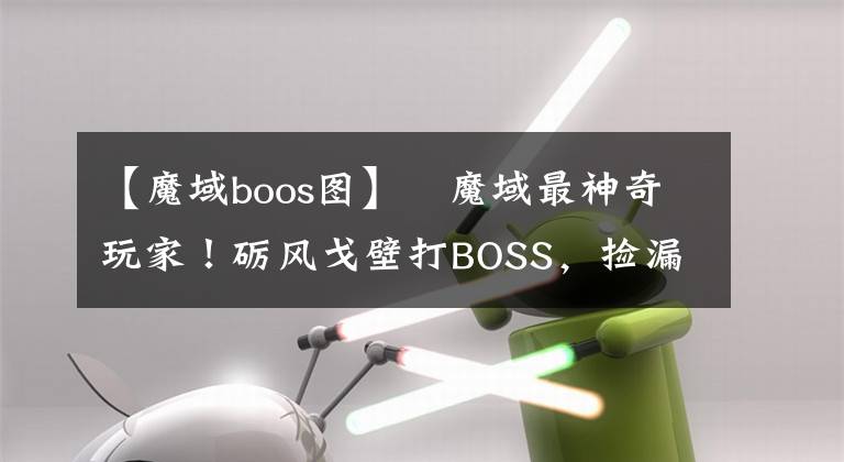 【魔域boos圖】?魔域最神奇玩家！礪風(fēng)戈壁打BOSS，撿漏不成，反被全世界通緝