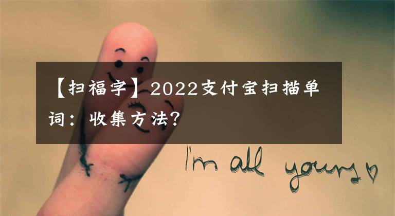 【掃福字】2022支付寶掃描單詞：收集方法？