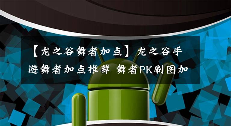 【龍之谷舞者加點】龍之谷手游舞者加點推薦 舞者PK刷圖加點全解