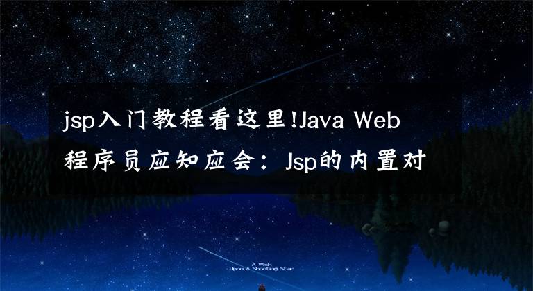 jsp入門教程看這里!Java Web程序員應(yīng)知應(yīng)會(huì)：Jsp的內(nèi)置對(duì)象與應(yīng)用