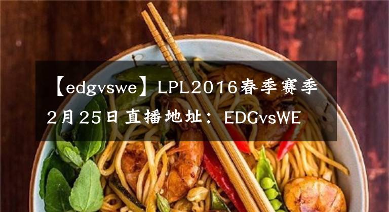 【edgvswe】LPL2016春季賽季2月25日直播地址：EDGvsWE  SNAKEvsHYG