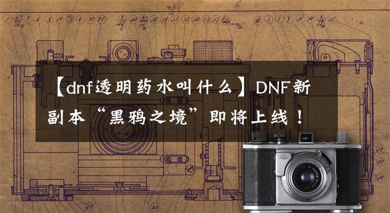 【dnf透明藥水叫什么】DNF新副本“黑鴉之境”即將上線！帶這3種藥劑通關幾率更大