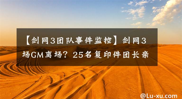 【劍網(wǎng)3團隊事件監(jiān)控】劍網(wǎng)3場GM離場？25名復(fù)印件團長親自破訪！事件的結(jié)局是什么？