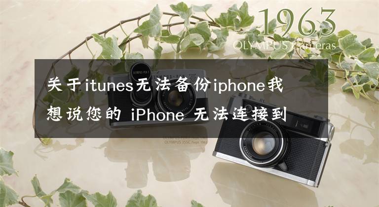 關(guān)于itunes無(wú)法備份iphone我想說(shuō)您的 iPhone 無(wú)法連接到您的計(jì)算機(jī)？出現(xiàn)這種情況需要怎么解決