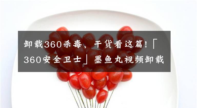 卸載360殺毒，干貨看這篇!「360安全衛(wèi)士」墨魚丸視頻卸載教程