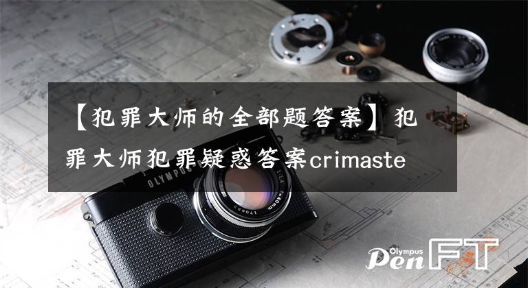 【犯罪大師的全部題答案】犯罪大師犯罪疑惑答案crimaster犯罪疑惑1-3關(guān)答案