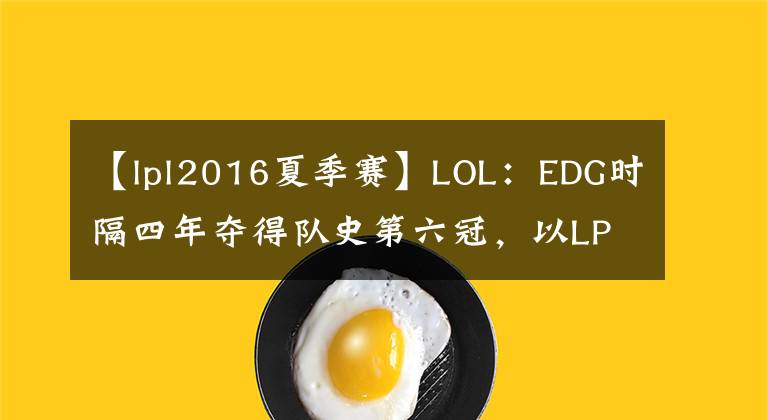 【lpl2016夏季賽】LOL：EDG時(shí)隔四年奪得隊(duì)史第六冠，以LPL賽區(qū)一號(hào)種子身份出征S11