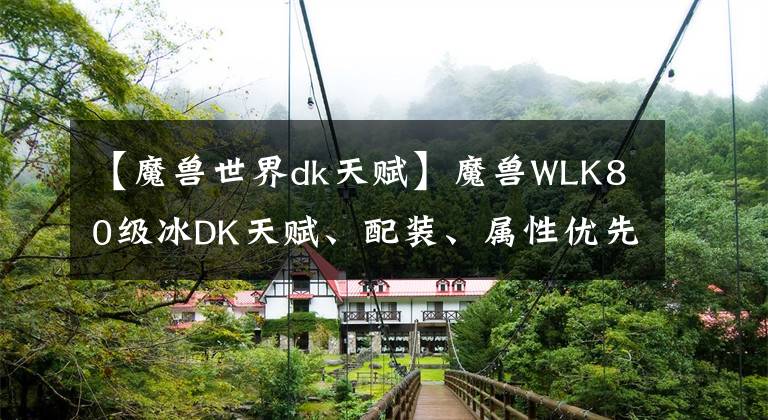 【魔獸世界dk天賦】魔獸WLK80級(jí)冰DK天賦、配裝、屬性優(yōu)先級(jí)與輸出手法解析