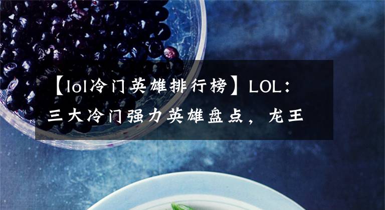 【lol冷門英雄排行榜】LOL：三大冷門強(qiáng)力英雄盤點(diǎn)，龍王索爾常年制霸勝率榜