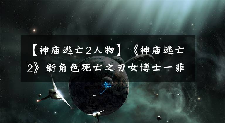 【神廟逃亡2人物】《神廟逃亡2》新角色死亡之刃女博士一菲正式登場