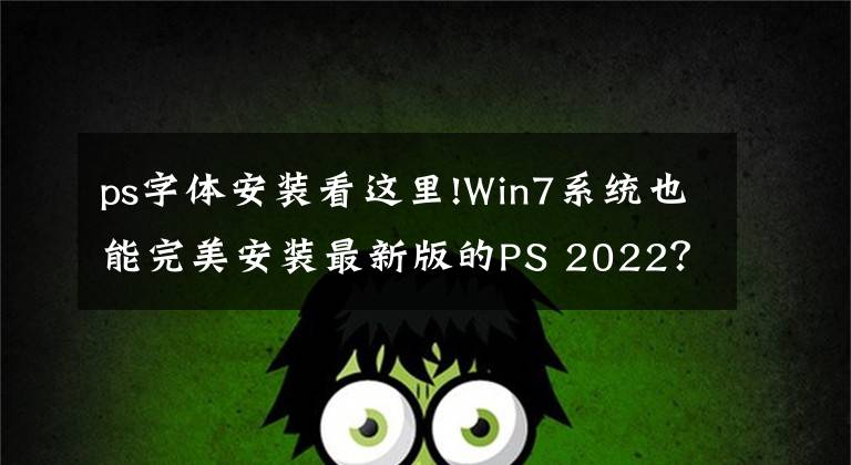 ps字體安裝看這里!Win7系統(tǒng)也能完美安裝最新版的PS 2022？