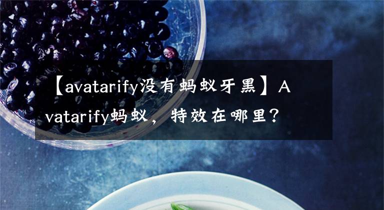 【avatarify沒有螞蟻牙黑】Avatarify螞蟻，特效在哪里？avatarify螞蟻，特效制作方式