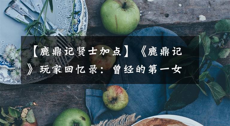 【鹿鼎記賢士加點(diǎn)】《鹿鼎記》玩家回憶錄：曾經(jīng)的第一女猛將，如今隱逸江湖