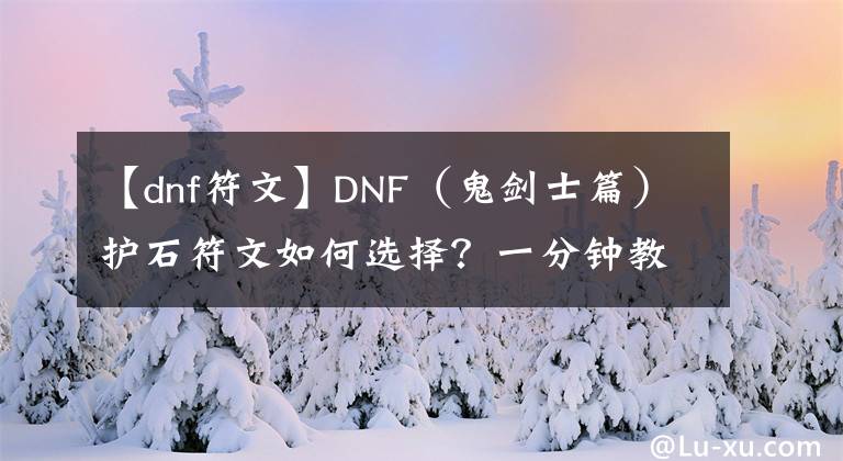 【dnf符文】DNF（鬼劍士篇）護石符文如何選擇？一分鐘教你最佳搭配