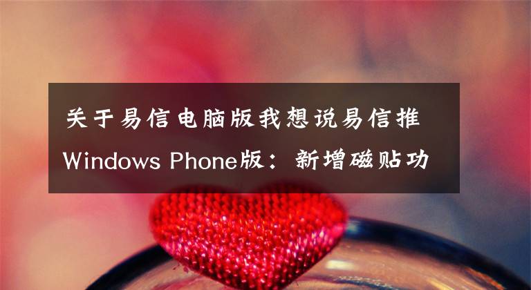 關(guān)于易信電腦版我想說(shuō)易信推Windows Phone版：新增磁貼功能 全面適配WP界面