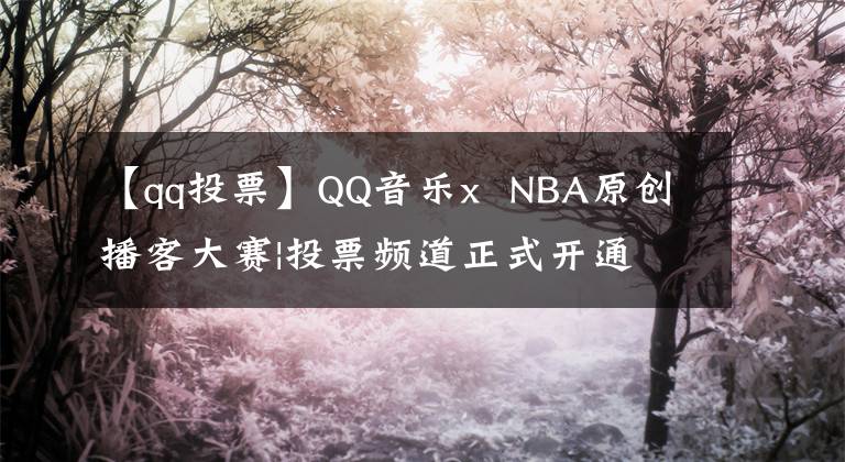 【qq投票】QQ音樂x NBA原創(chuàng)播客大賽|投票頻道正式開通